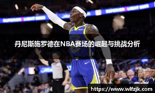 丹尼斯施罗德在NBA赛场的崛起与挑战分析