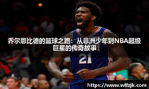 乔尔恩比德的篮球之路：从非洲少年到NBA超级巨星的传奇故事