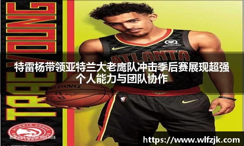 特雷杨带领亚特兰大老鹰队冲击季后赛展现超强个人能力与团队协作