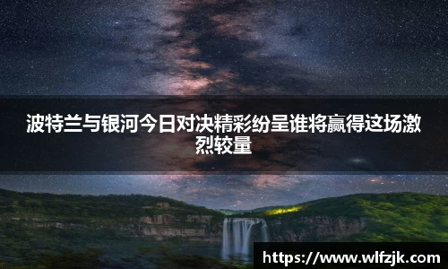 波特兰与银河今日对决精彩纷呈谁将赢得这场激烈较量