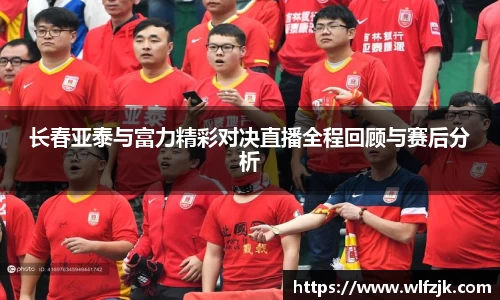 长春亚泰与富力精彩对决直播全程回顾与赛后分析