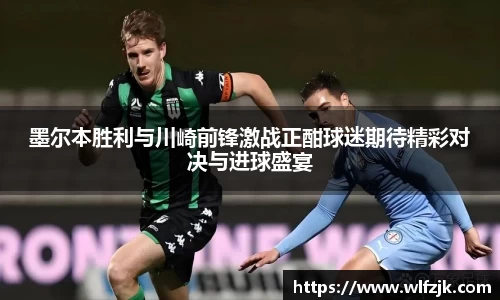墨尔本胜利与川崎前锋激战正酣球迷期待精彩对决与进球盛宴