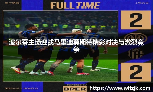 波尔蒂主场迎战马里迪莫期待精彩对决与激烈竞争