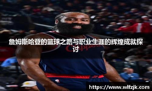 詹姆斯哈登的篮球之路与职业生涯的辉煌成就探讨