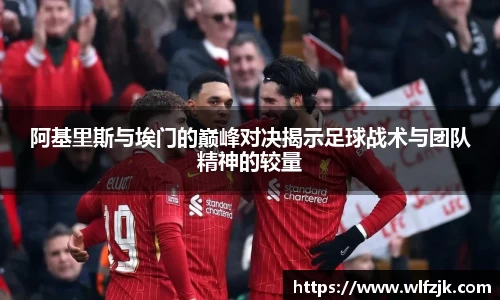 阿基里斯与埃门的巅峰对决揭示足球战术与团队精神的较量