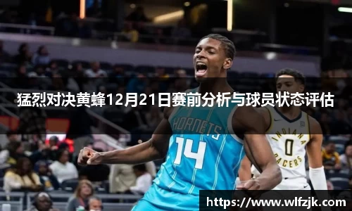 猛烈对决黄蜂12月21日赛前分析与球员状态评估