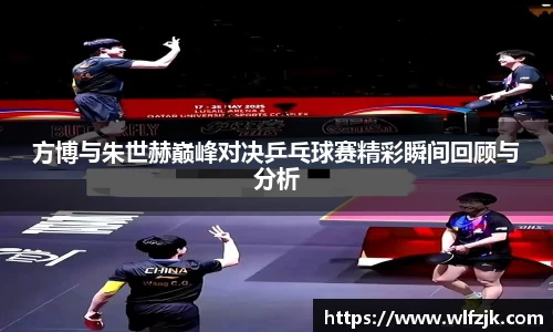 方博与朱世赫巅峰对决乒乓球赛精彩瞬间回顾与分析